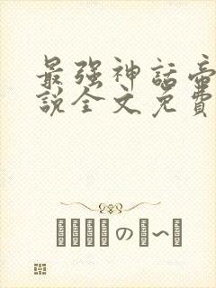 最强神话帝皇小说全文免费阅读