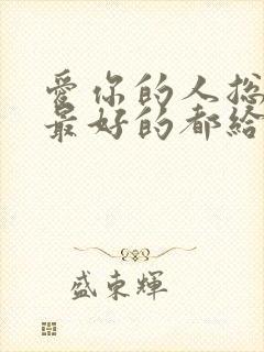 爱你的人总想把最好的都给你