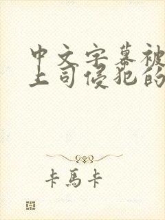 中文字幕被丈夫上司侵犯的人妻