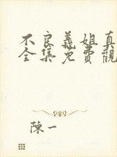 不良义姐真人版全集免费观看