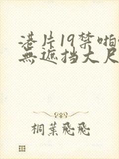 港片19禁啪啪无遮挡大尺度