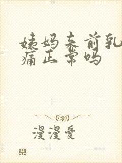 姨妈来前乳房胀痛正常吗