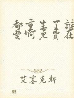 都重生了谁谈恋爱啊免费在线阅读