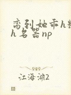 脔到她乖h粗话h名器np