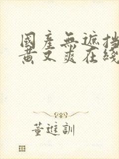 国产无遮挡 又黄又爽在线观看逼