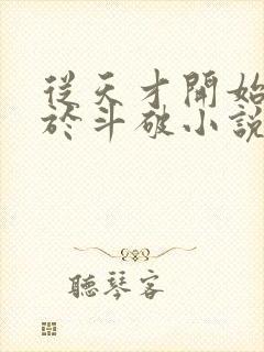 从天才开始无敌于斗破小说在线阅读全文