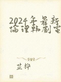 2024年最新伦理韩剧电影在线观看