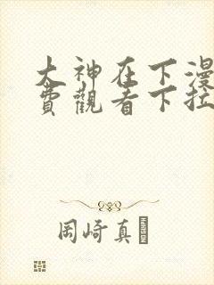 大神在下漫画免费观看下拉式六漫画