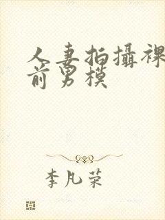 人妻拍摄裸体夫前男模