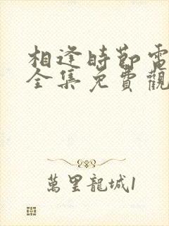 相逢时节电视剧全集免费观看高清