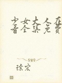 少女大人在线观看全集免费高清