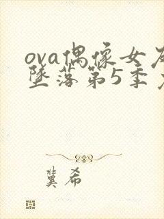 ova偶像女友坠落第5季免费观看