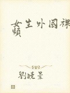 女生外国裸体视频