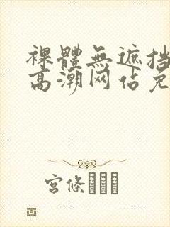 裸体无遮挡黄色高潮网站免费封面