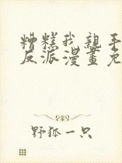 糟糕我亲手培养反派漫画免费观看封面