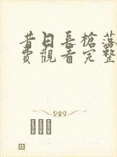 昔日长枪落马免费观看完整版在线全集