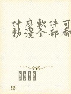 什么软件可以看动漫全部都免费的那种软件