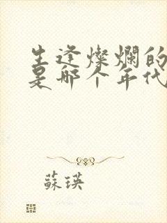 生逢灿烂的日子是哪个年代