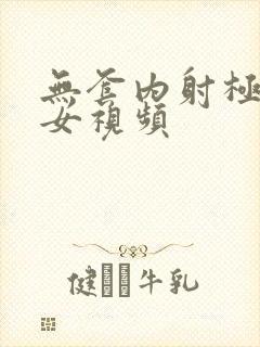 无套内射极品美女视频