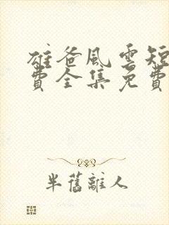 雄爸风云短剧免费全集免费播放