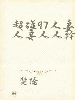 超碰97人妻人人妻人人干