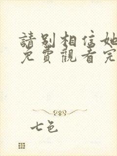 请别相信她在线免费观看完整版国语