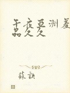 午夜亚洲羞羞精品久久