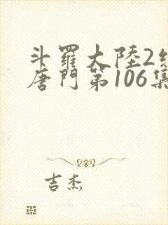 斗罗大陆2绝世唐门第106集