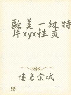 欧美一级特黄大片xyx性爽