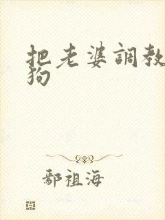 把老婆调教成母狗