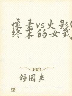 像素vs火影(终末的女武神版)