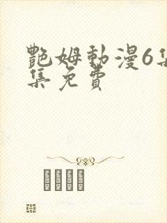 艳姆动漫6集全集免费