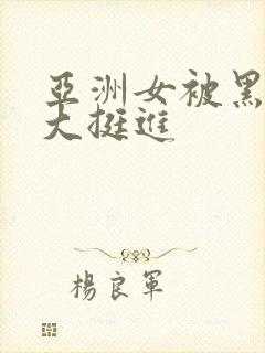 亚洲女被黑人巨大挺进