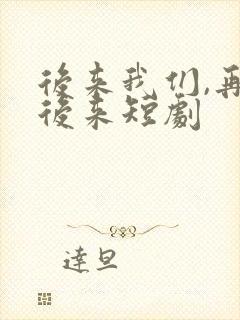 后来我们,再无后来短剧