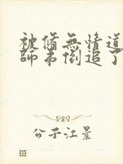 被修无情道的小师弟倒追了小说免费阅读