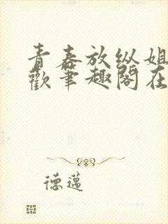 青春放纵姐弟合欢笔趣阁在线阅读小说