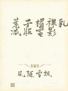 叶子楣裸乳无删减版电影