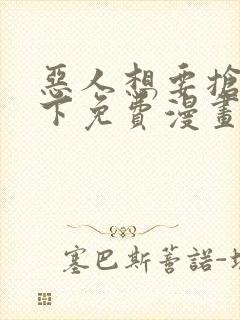 恶人想要抢救一下免费漫画在线