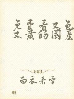 免费看又色又爽又黄的国产软件