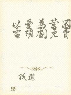 以爱为营国语版电视剧免费观看