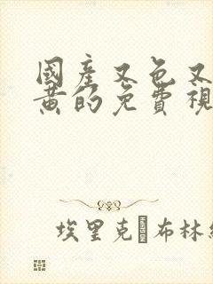 国产又色又爽又黄的免费视频