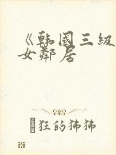 《韩国三级隔壁女邻居