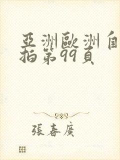 亚洲欧洲自拍偷拍第99页