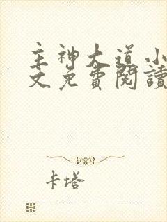 主神大道小说全文免费阅读