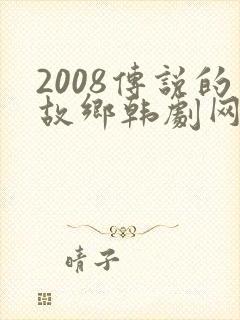 2008传说的故乡韩剧网