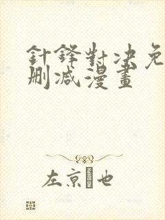 针锋对决免费无删减漫画