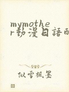 mymother动漫日语配音免费观看