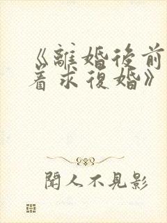 《离婚后前夫哭着求复婚》