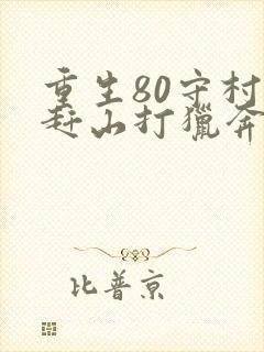 重生80守村人赶山打猎奔小康