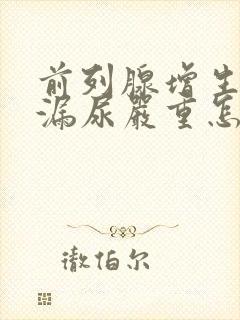 前列腺增生术后漏尿严重怎么办?